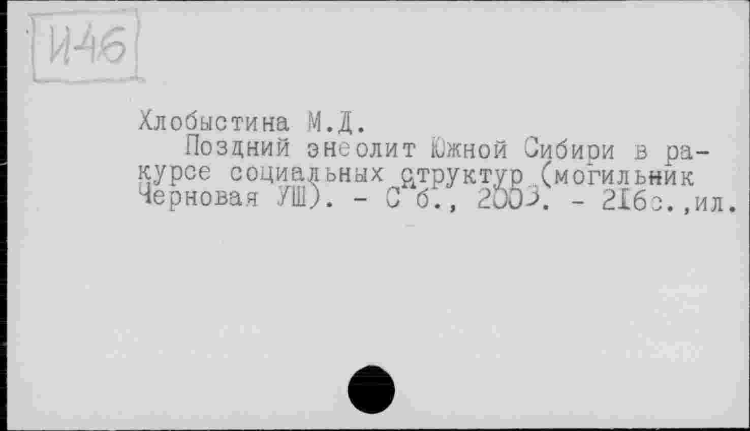 ﻿Хлобыстина М.Д.
Поздний энеолит Южной Сибири в ракурсе социальных р/груктур (могильник Черновая УШ). - Со., 2003. - 21бо.,ил.